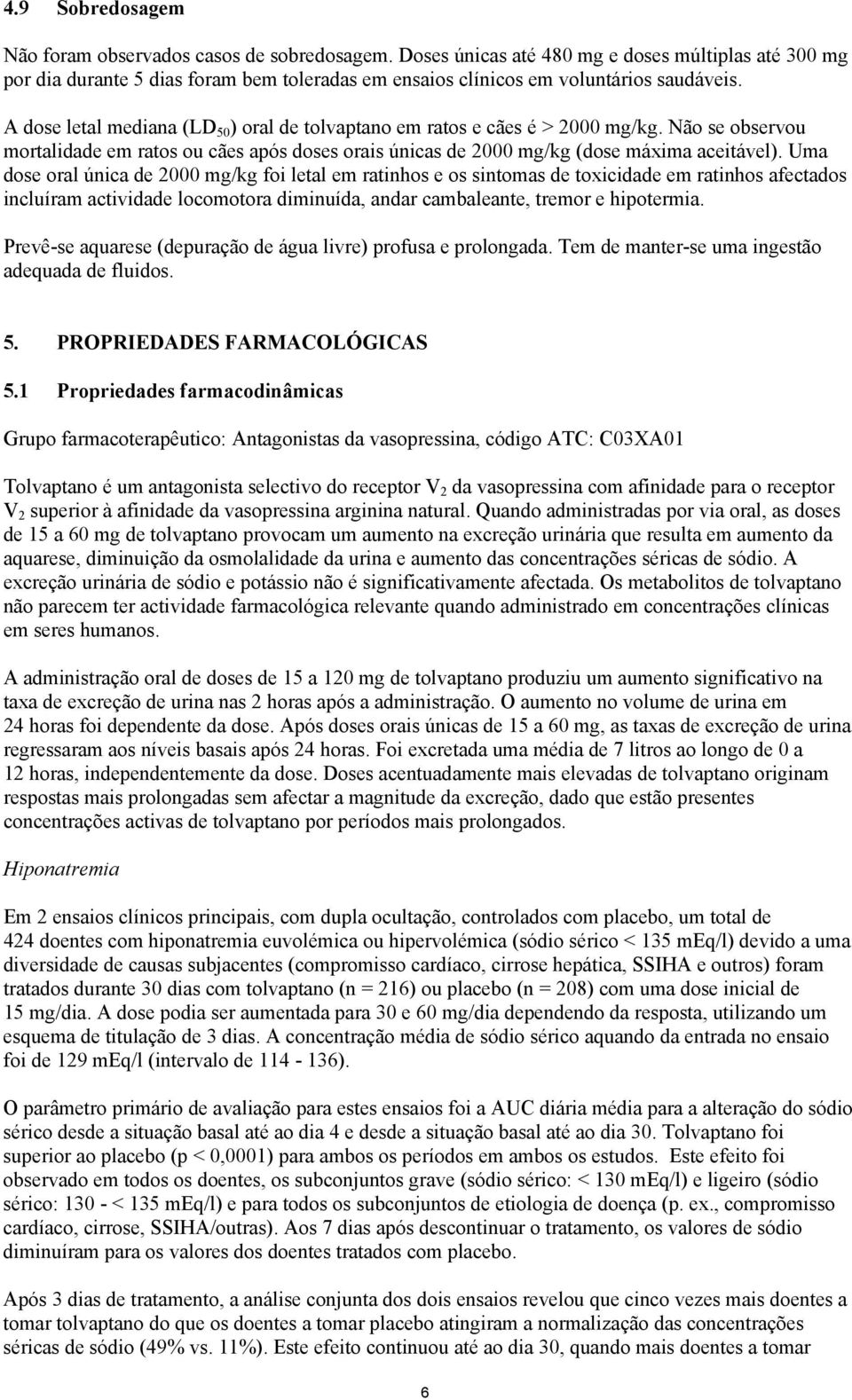 A dose letal mediana (LD 50 ) oral de tolvaptano em ratos e cães é > 2000 mg/kg. Não se observou mortalidade em ratos ou cães após doses orais únicas de 2000 mg/kg (dose máxima aceitável).