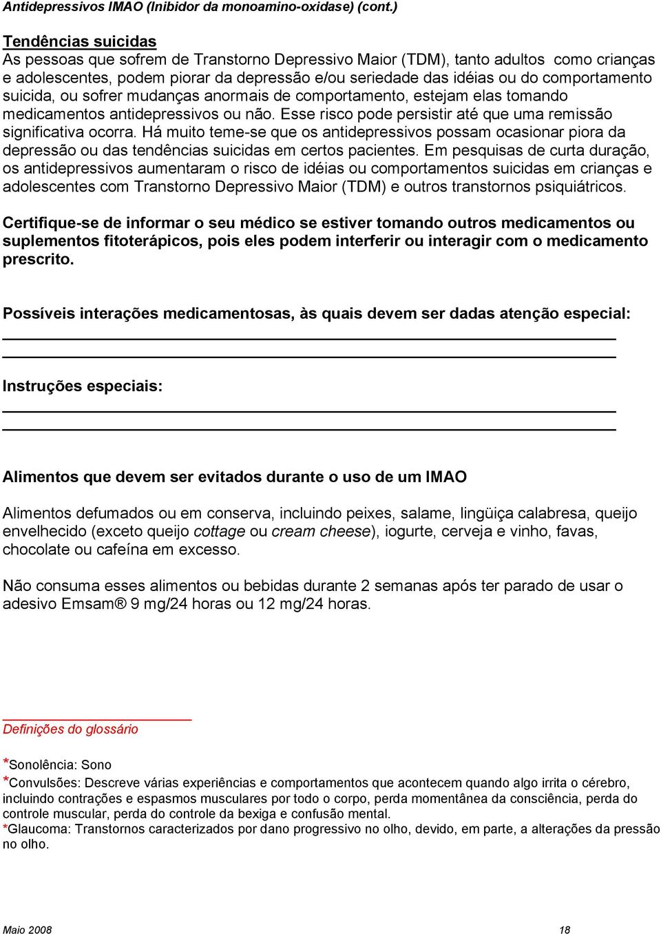 suicida, ou sofrer mudanças anormais de comportamento, estejam elas tomando medicamentos antidepressivos ou não. Esse risco pode persistir até que uma remissão significativa ocorra.