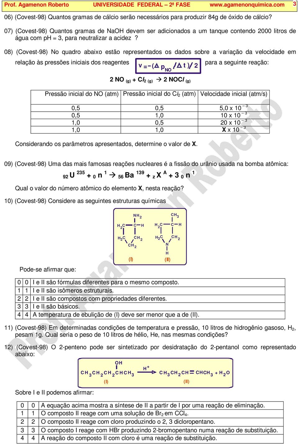 08) (ovest-98) No quadro abaixo estão representados os dados sobre a variação da velocidade em relação às pressões iniciais dos reagentes v =- ( p t ) N 2 N (g) + l 2 (g) 2 Nl (g) para a seguinte