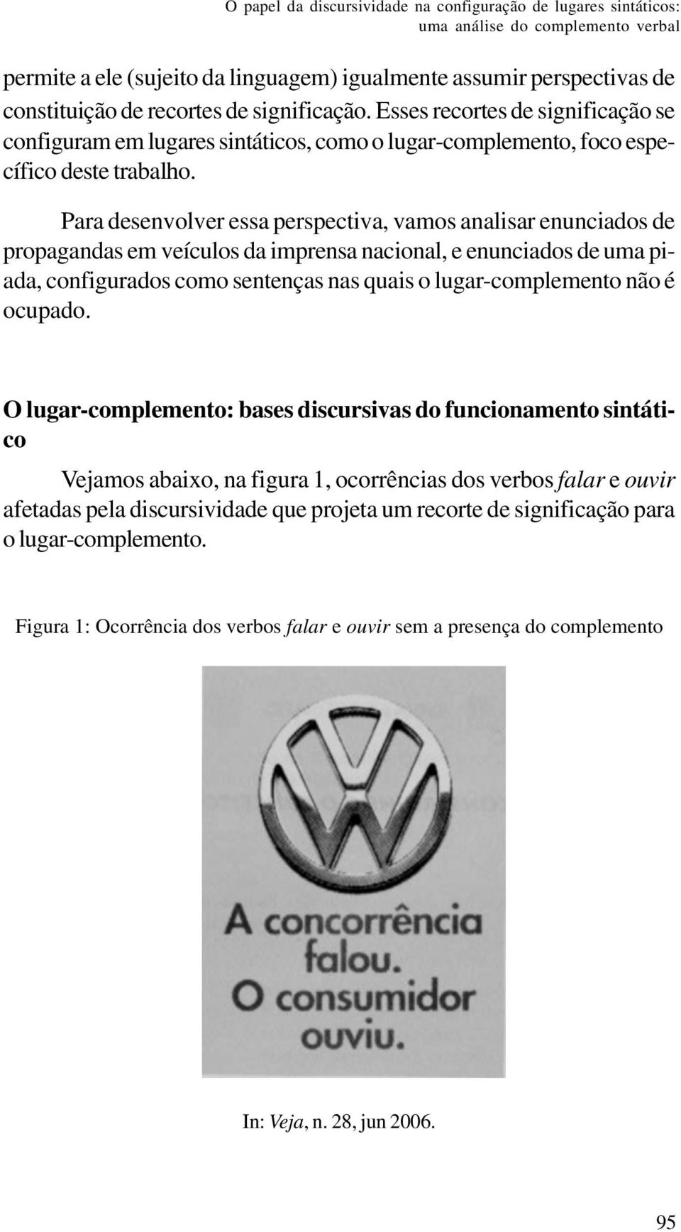 Para desenvolver essa perspectiva, vamos analisar enunciados de propagandas em veículos da imprensa nacional, e enunciados de uma piada, configurados como sentenças nas quais o lugar-complemento não