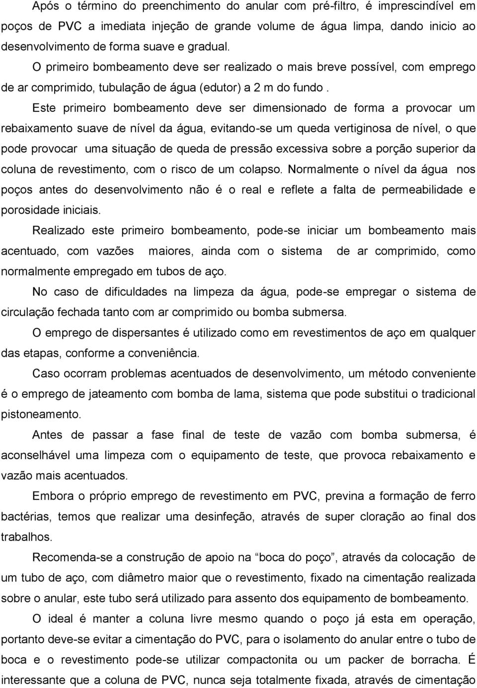 Este primeiro bombeamento deve ser dimensionado de forma a provocar um rebaixamento suave de nível da água, evitando-se um queda vertiginosa de nível, o que pode provocar uma situação de queda de