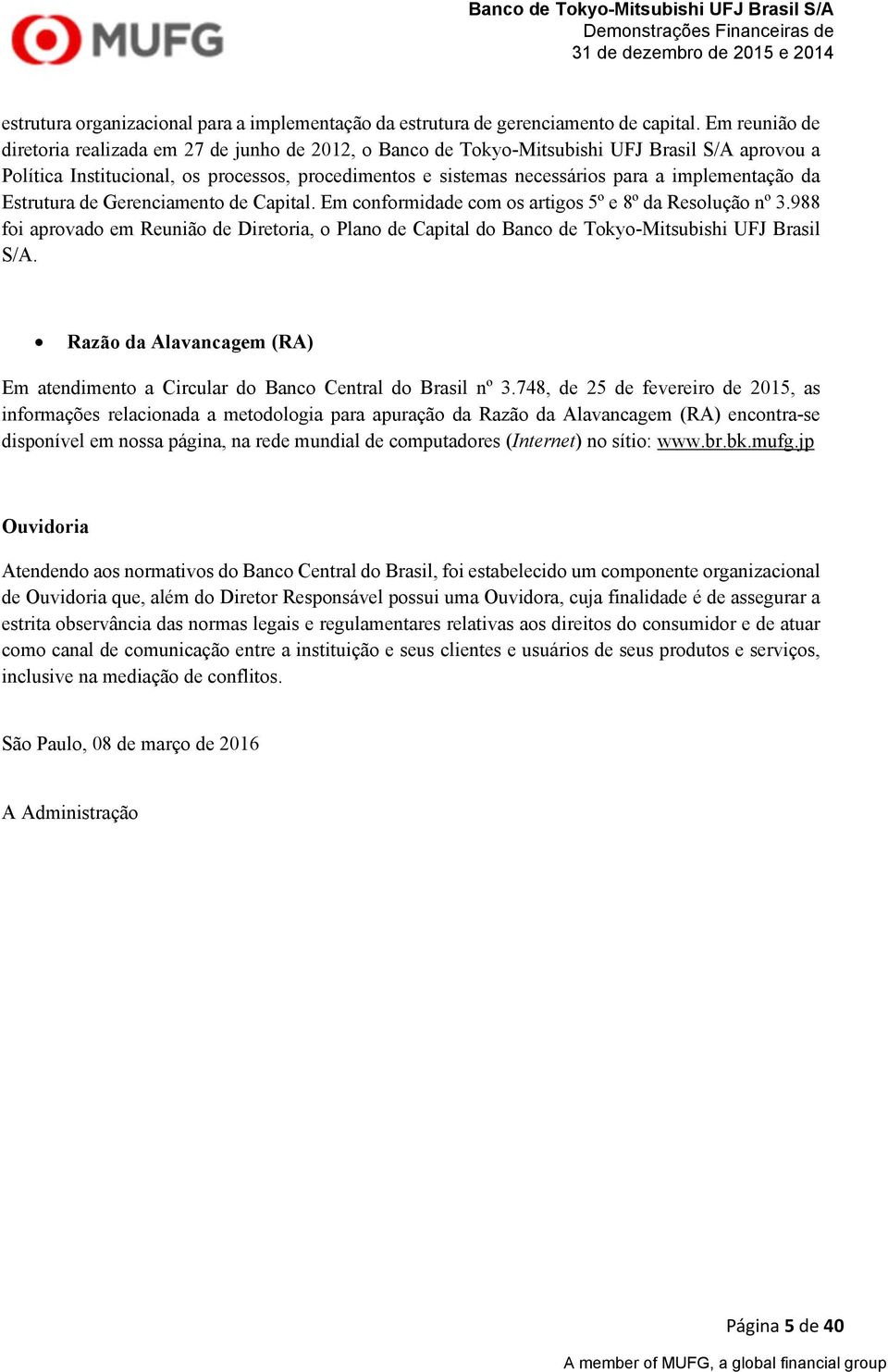 implementação da Estrutura de Gerenciamento de Capital. Em conformidade com os artigos 5º e 8º da Resolução nº 3.