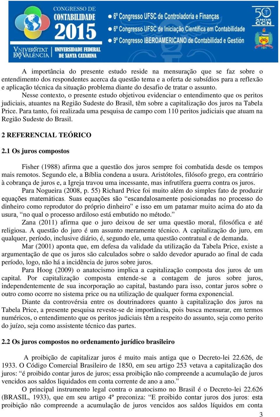 Nesse contexto, o presente estudo objetivou evidenciar o entendimento que os peritos judiciais, atuantes na Região Sudeste do Brasil, têm sobre a capitalização dos juros na Tabela Price.