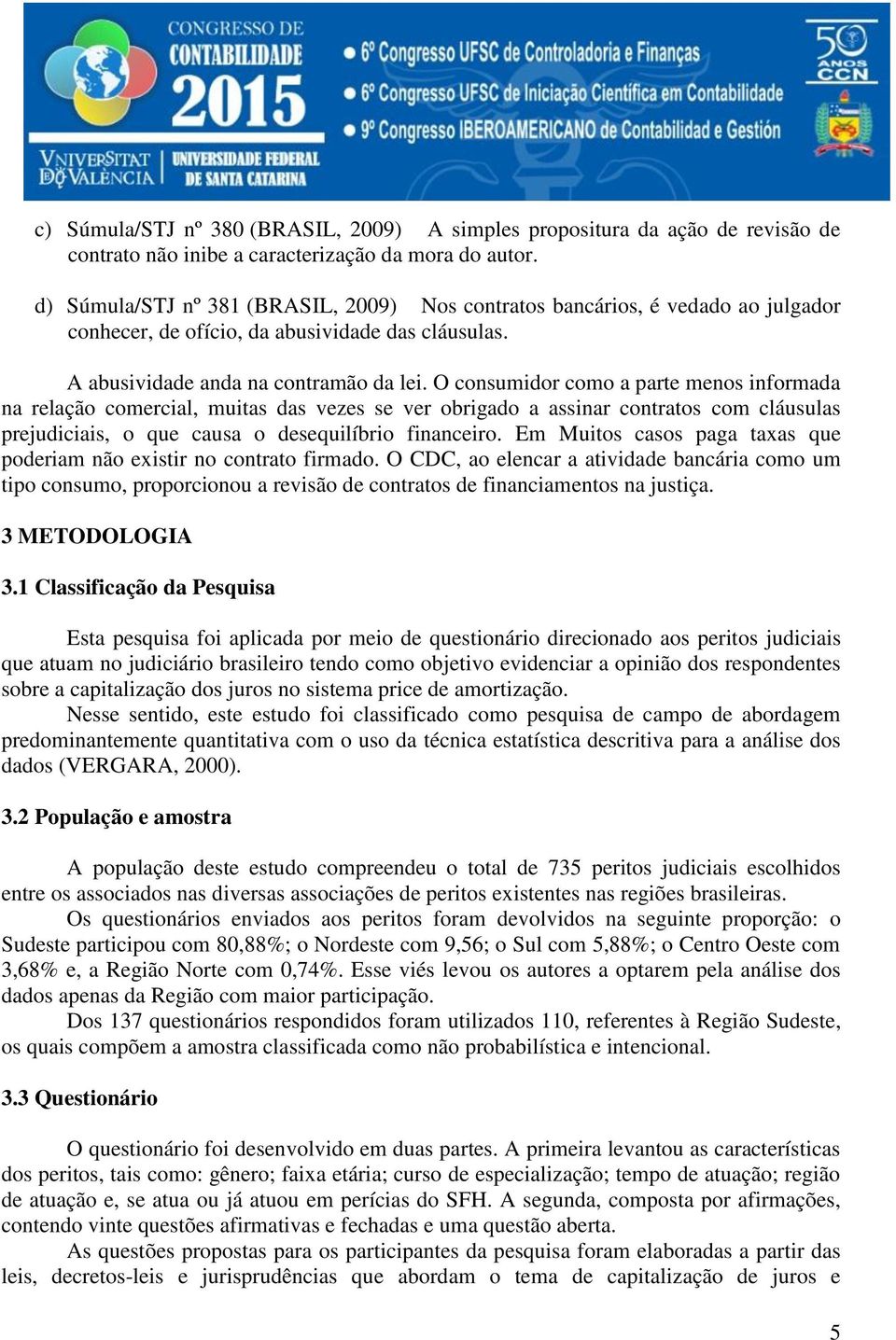 O consumidor como a parte menos informada na relação comercial, muitas das vezes se ver obrigado a assinar contratos com cláusulas prejudiciais, o que causa o desequilíbrio financeiro.