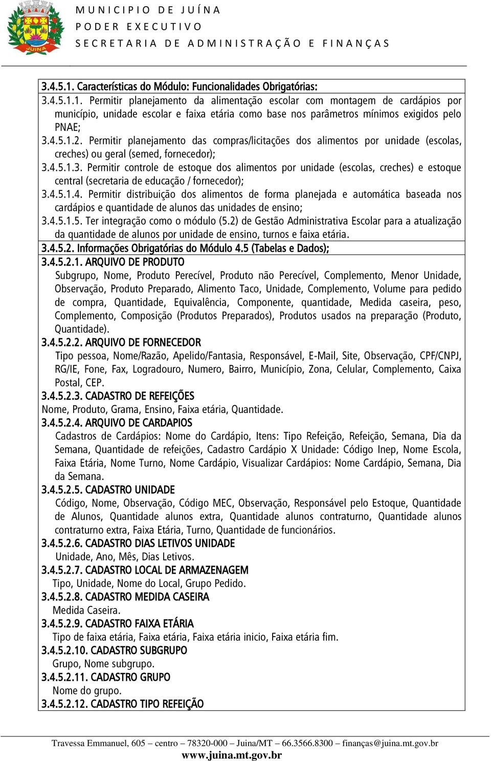 4.5.1.3. Permitir controle de estoque dos alimentos por unidade (escolas, creches) e estoque central (secretaria de educação / fornecedor); 3.4.5.1.4. Permitir distribuição dos alimentos de forma planejada e automática baseada nos cardápios e quantidade de alunos das unidades de ensino; 3.