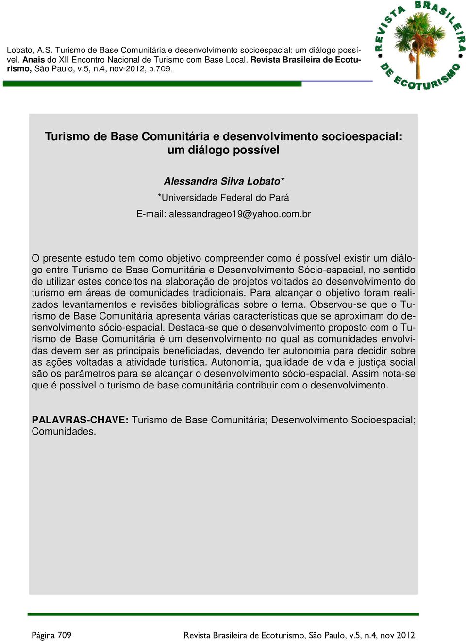 br O presente estudo tem como objetivo compreender como é possível existir um diálogo entre Turismo de Base Comunitária e Desenvolvimento Sócio-espacial, no sentido de utilizar estes conceitos na