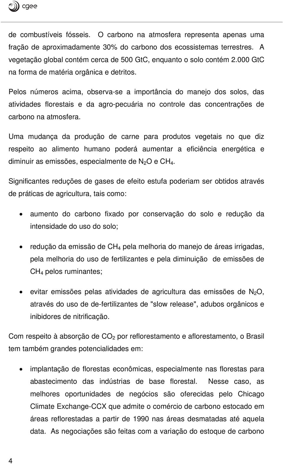 Pelos números acima, observa-se a importância do manejo dos solos, das atividades florestais e da agro-pecuária no controle das concentrações de carbono na atmosfera.