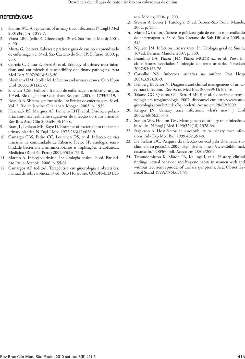 Correia C, Costa E, Peres A, et al. Etiology of urinary tract infections and antimicrobial susceptibility of urinary pathogens. Acta Med Port 2007;20(6):543-50. 5. Abrahams HM, Stoller M.