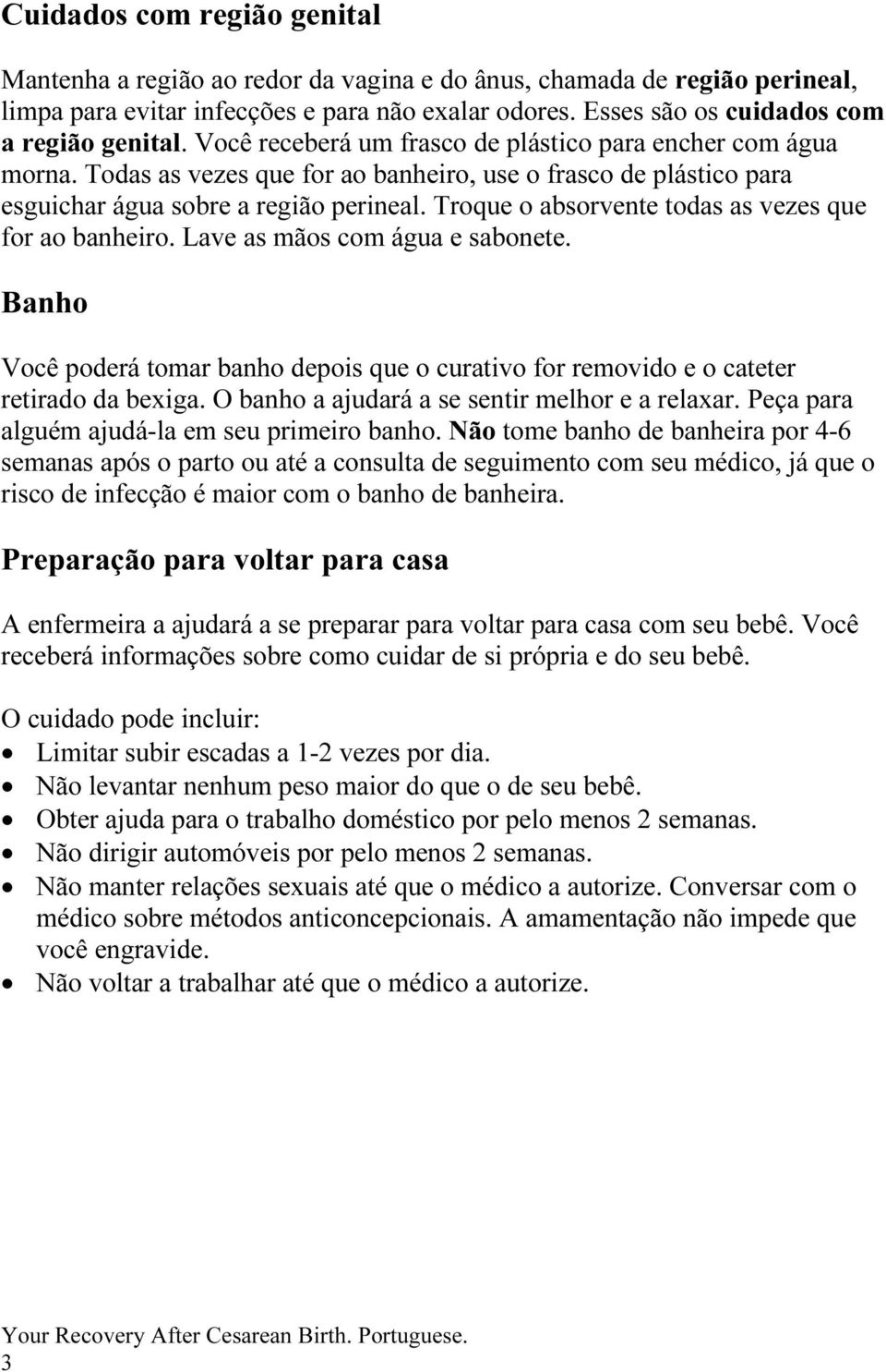 Todas as vezes que for ao banheiro, use o frasco de plástico para esguichar água sobre a região perineal. Troque o absorvente todas as vezes que for ao banheiro. Lave as mãos com água e sabonete.