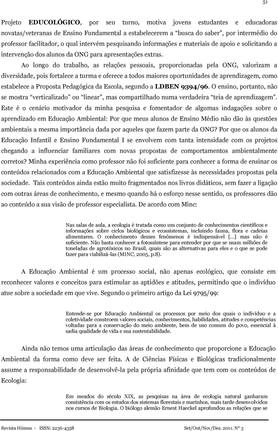 Ao longo do trabalho, as relações pessoais, proporcionadas pela ONG, valorizam a diversidade, pois fortalece a turma e oferece a todos maiores oportunidades de aprendizagem, como estabelece a