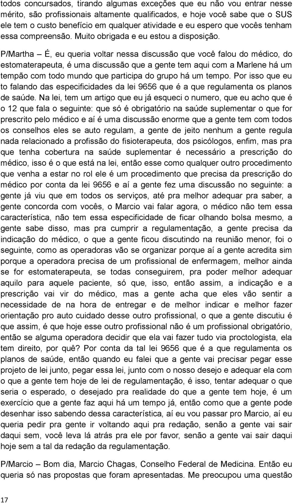 P/Martha É, eu queria voltar nessa discussão que você falou do médico, do estomaterapeuta, é uma discussão que a gente tem aqui com a Marlene há um tempão com todo mundo que participa do grupo há um