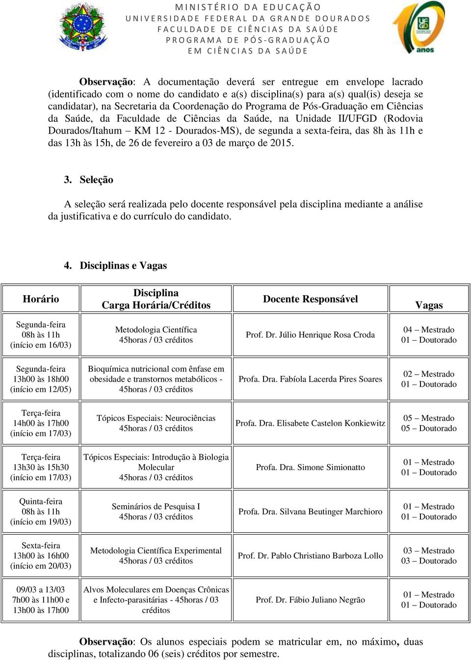 às 15h, de 26 de fevereiro a 03 de março de 2015. 3. Seleção A seleção será realizada pelo docente responsável pela disciplina mediante a análise da justificativa e do currículo do candidato. 4.