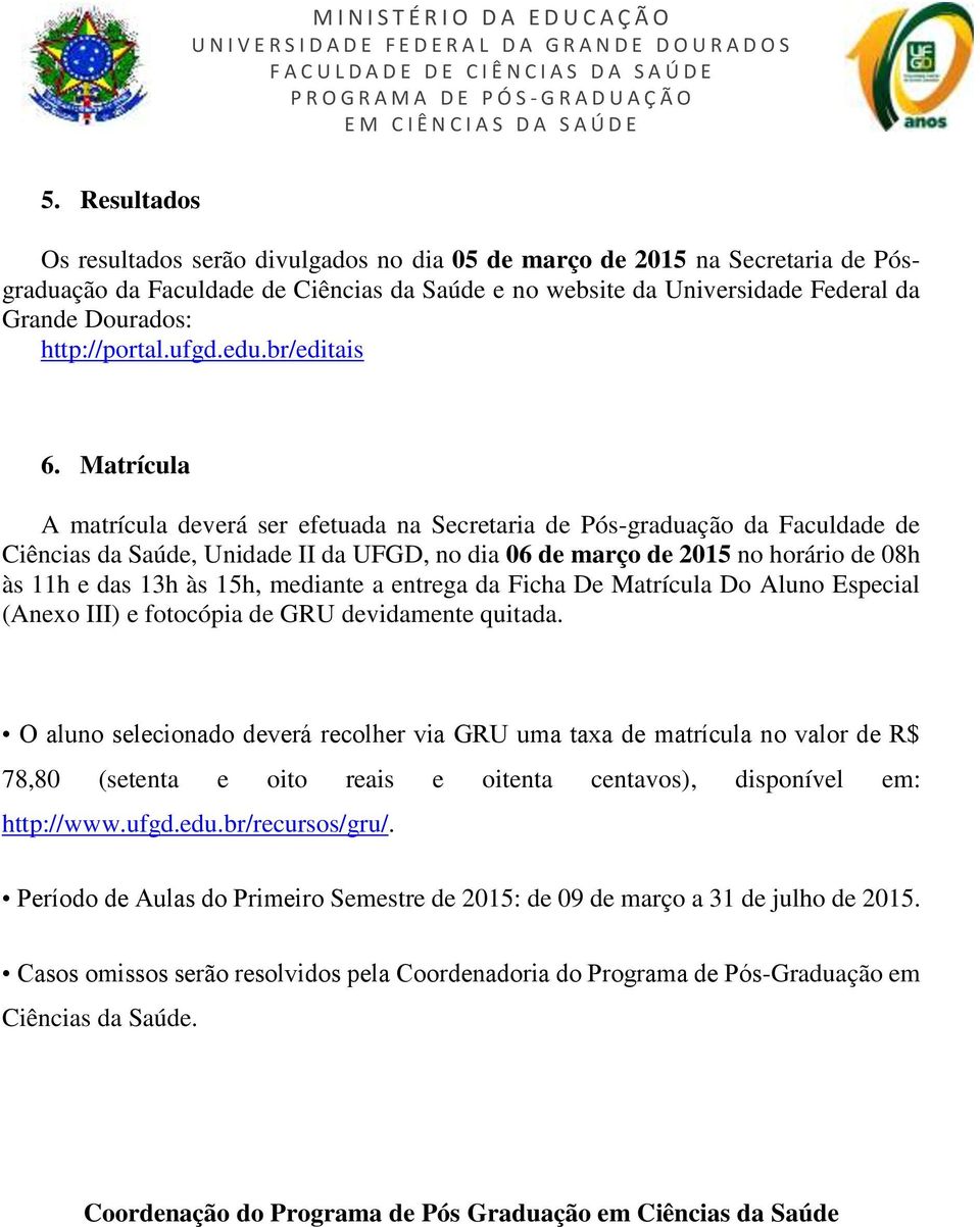 Matrícula A matrícula deverá ser efetuada na Secretaria de Pós-graduação da Faculdade de Ciências da Saúde, Unidade II da UFGD, no dia 06 de março de 2015 no horário de 08h às 11h e das 13h às 15h,