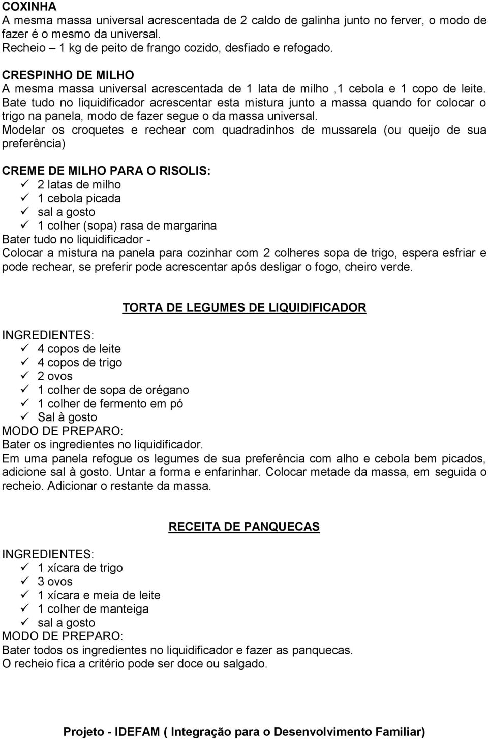 Bate tudo no liquidificador acrescentar esta mistura junto a massa quando for colocar o trigo na panela, modo de fazer segue o da massa universal.