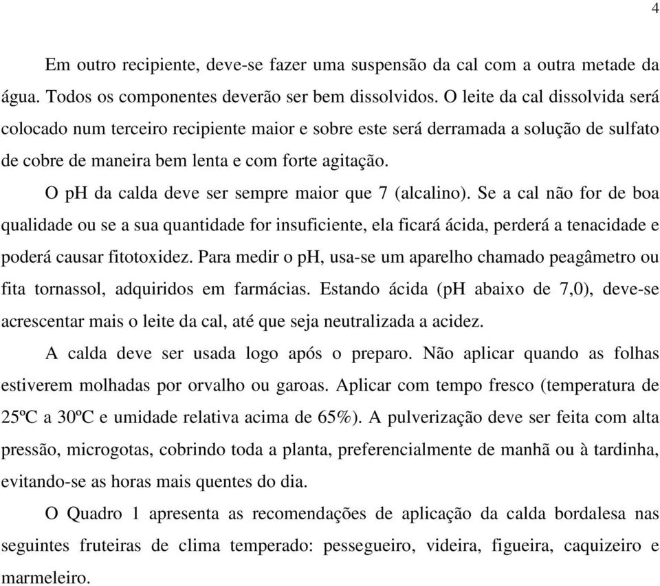 O ph da calda deve ser sempre maior que 7 (alcalino). Se a cal não for de boa qualidade ou se a sua quantidade for insuficiente, ela ficará ácida, perderá a tenacidade e poderá causar fitotoxidez.