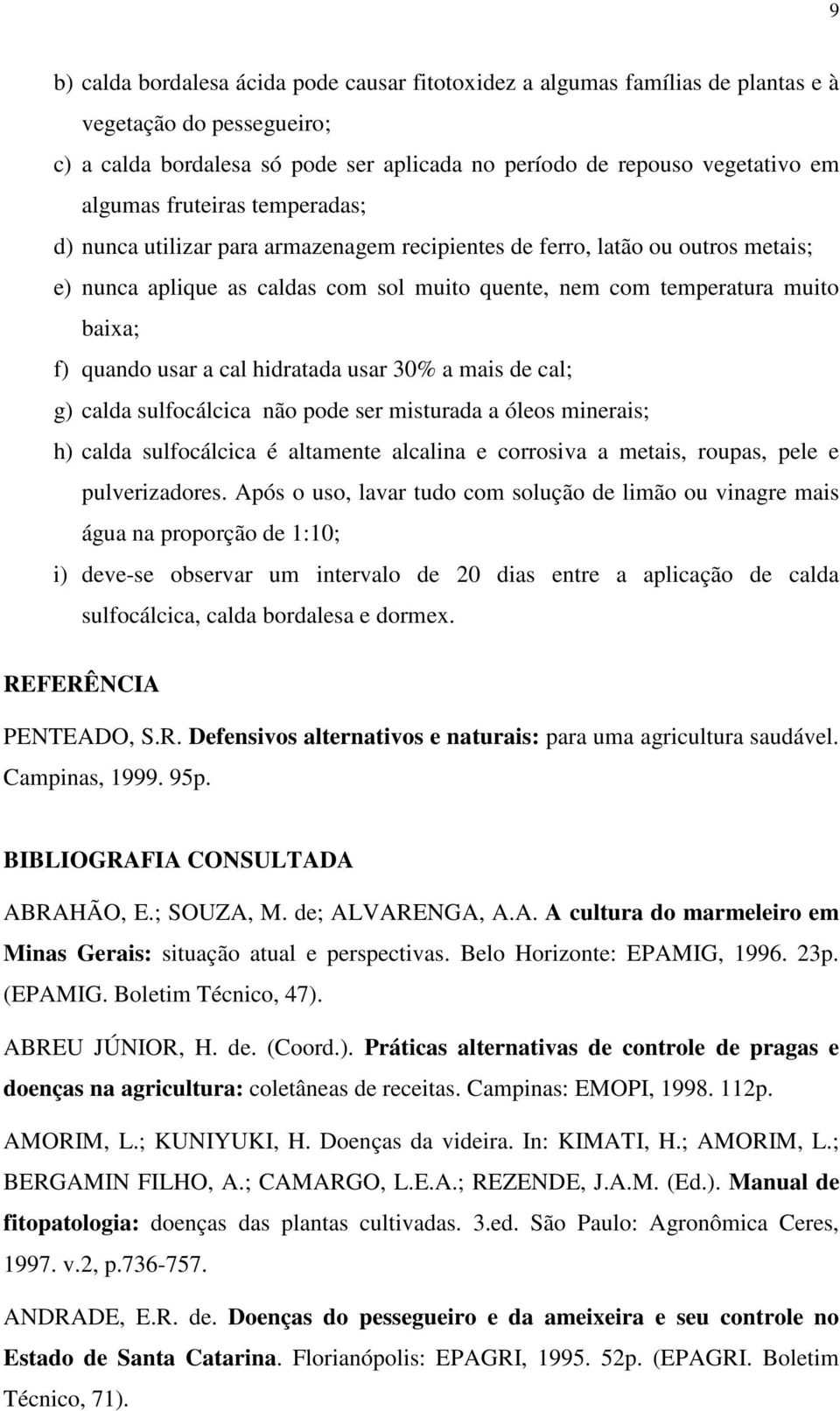 a cal hidratada usar 30% a mais de cal; g) calda sulfocálcica não pode ser misturada a óleos minerais; h) calda sulfocálcica é altamente alcalina e corrosiva a metais, roupas, pele e pulverizadores.