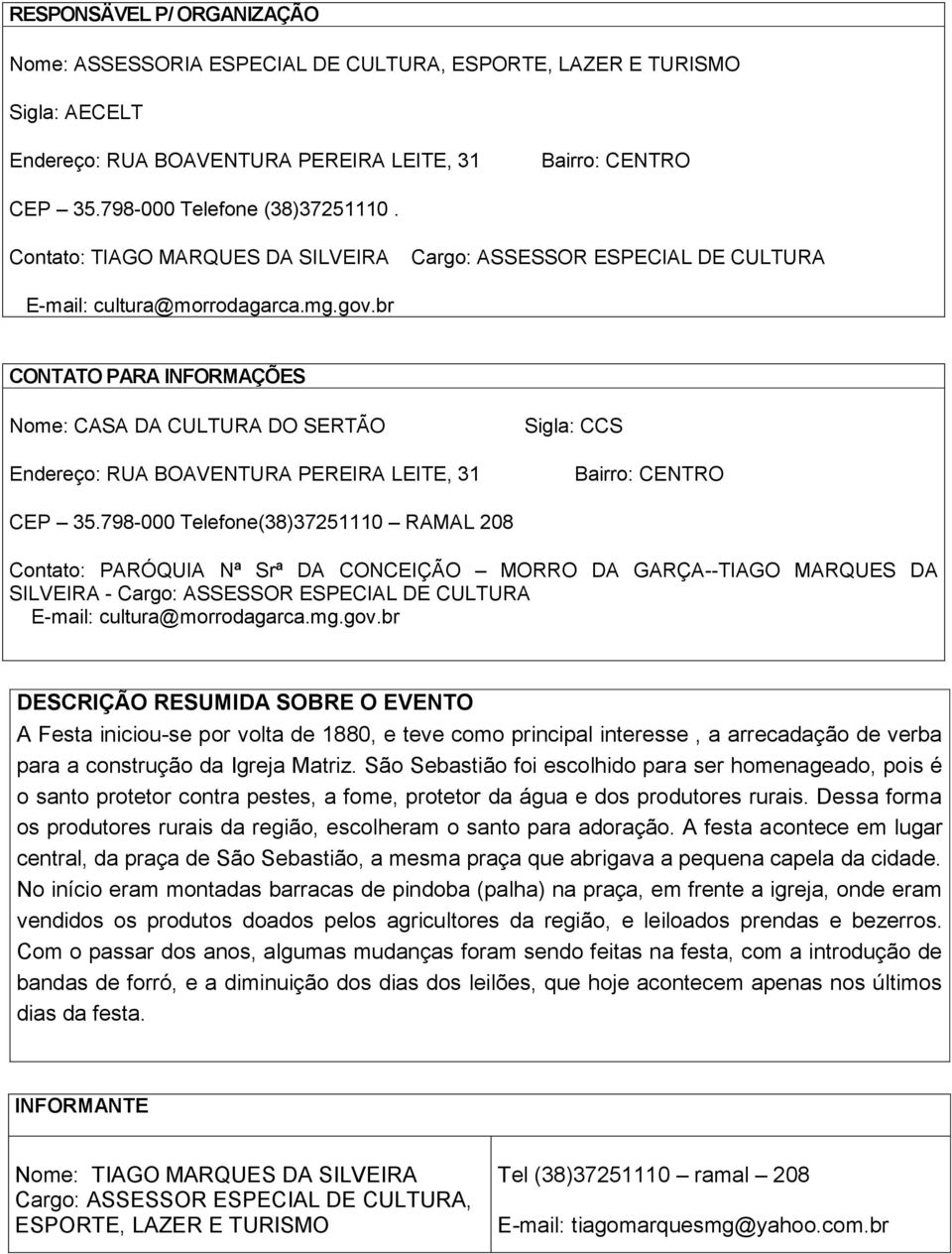 798-000 Telefone(38)37251110 RAMAL 208 Contato: PARÓQUIA Nª Srª DA CONCEIÇÃO MORRO DA GARÇA--TIAGO MARQUES DA SILVEIRA - Cargo: ASSESSOR ESPECIAL DE CULTURA DESCRIÇÃO RESUMIDA SOBRE O EVENTO A Festa