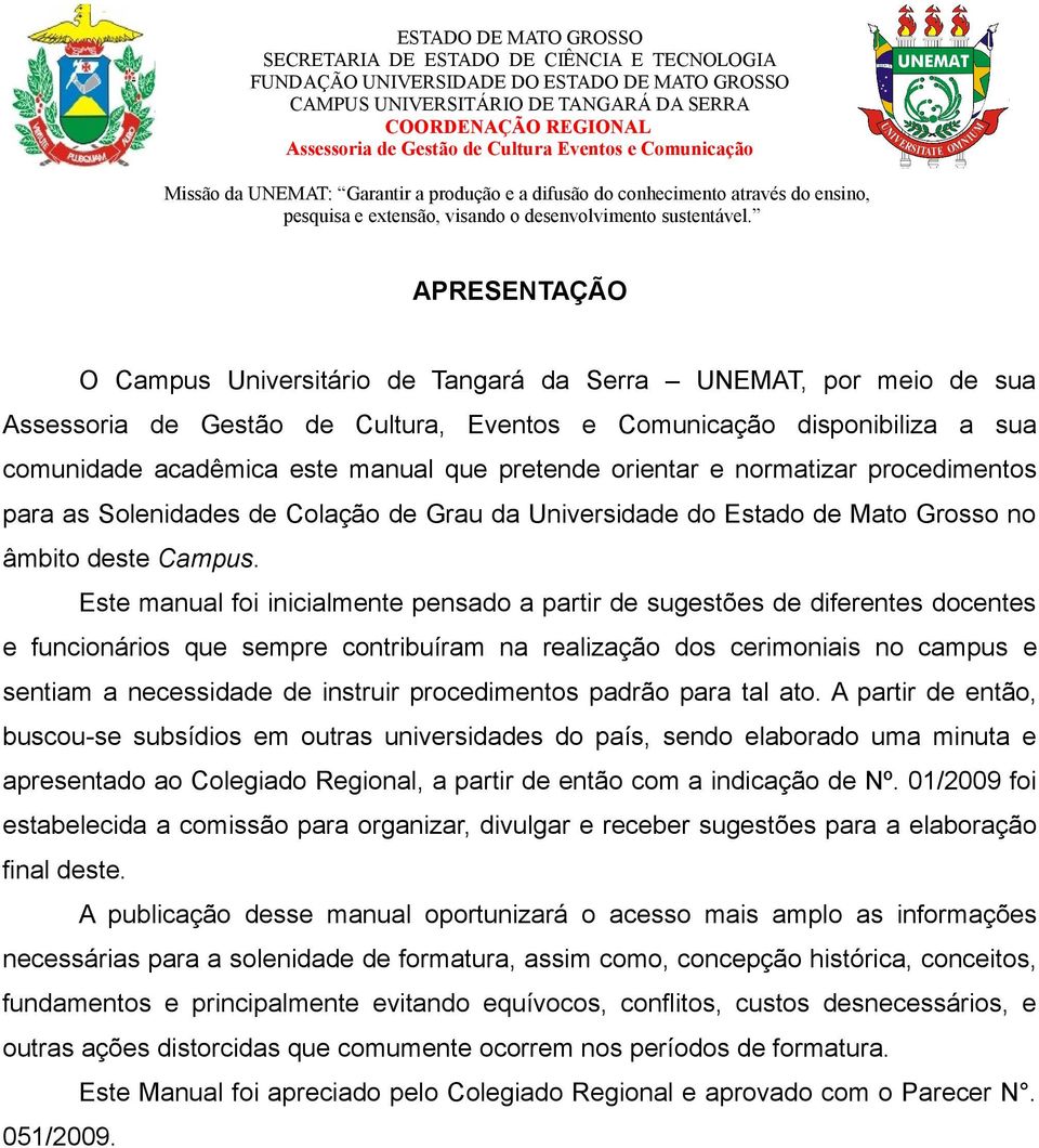 Este manual foi inicialmente pensado a partir de sugestões de diferentes docentes e funcionários que sempre contribuíram na realização dos cerimoniais no campus e sentiam a necessidade de instruir