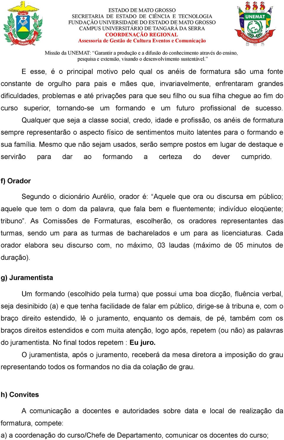 Qualquer que seja a classe social, credo, idade e profissão, os anéis de formatura sempre representarão o aspecto físico de sentimentos muito latentes para o formando e sua família.