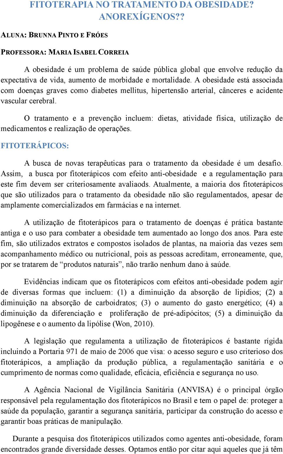 A obesidade está associada com doenças graves como diabetes mellitus, hipertensão arterial, cânceres e acidente vascular cerebral.