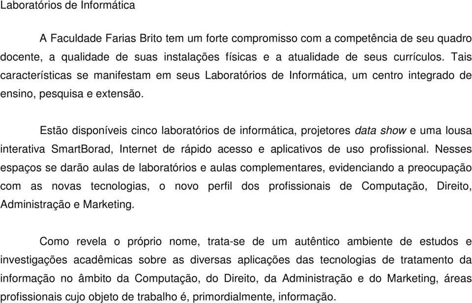 Estão disponíveis cinco laboratórios de informática, projetores data show e uma lousa interativa SmartBorad, Internet de rápido acesso e aplicativos de uso profissional.