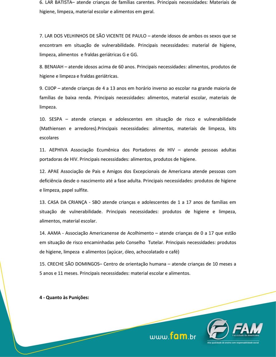 Principais necessidades: material de higiene, limpeza, alimentos e fraldas geriátricas G e GG. 8. BENAIAH atende idosos acima de 60 anos.