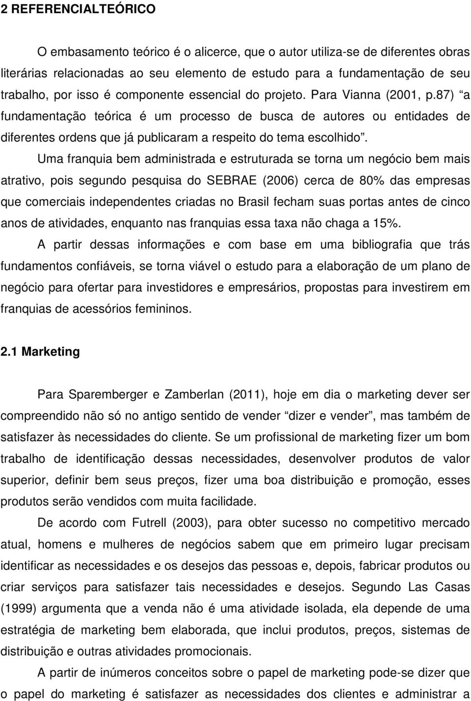 Uma franquia bem administrada e estruturada se torna um negócio bem mais atrativo, pois segundo pesquisa do SEBRAE (2006) cerca de 80% das empresas que comerciais independentes criadas no Brasil