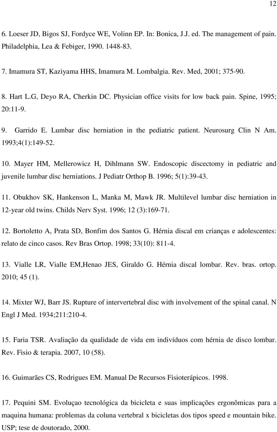 Neurosurg Clin N Am. 1993;4(1):149-52. 10. Mayer HM, Mellerowicz H, Dihlmann SW. Endoscopic discectomy in pediatric and juvenile lumbar disc herniations. J Pediatr Orthop B. 1996; 5(1):39-43. 11.