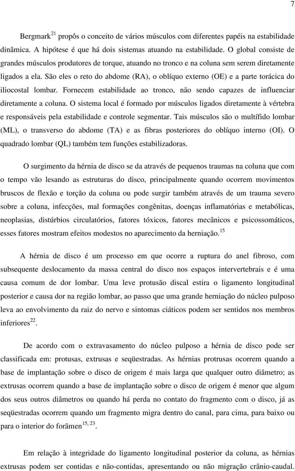 São eles o reto do abdome (RA), o oblíquo externo (OE) e a parte torácica do iliocostal lombar. Fornecem estabilidade ao tronco, não sendo capazes de influenciar diretamente a coluna.