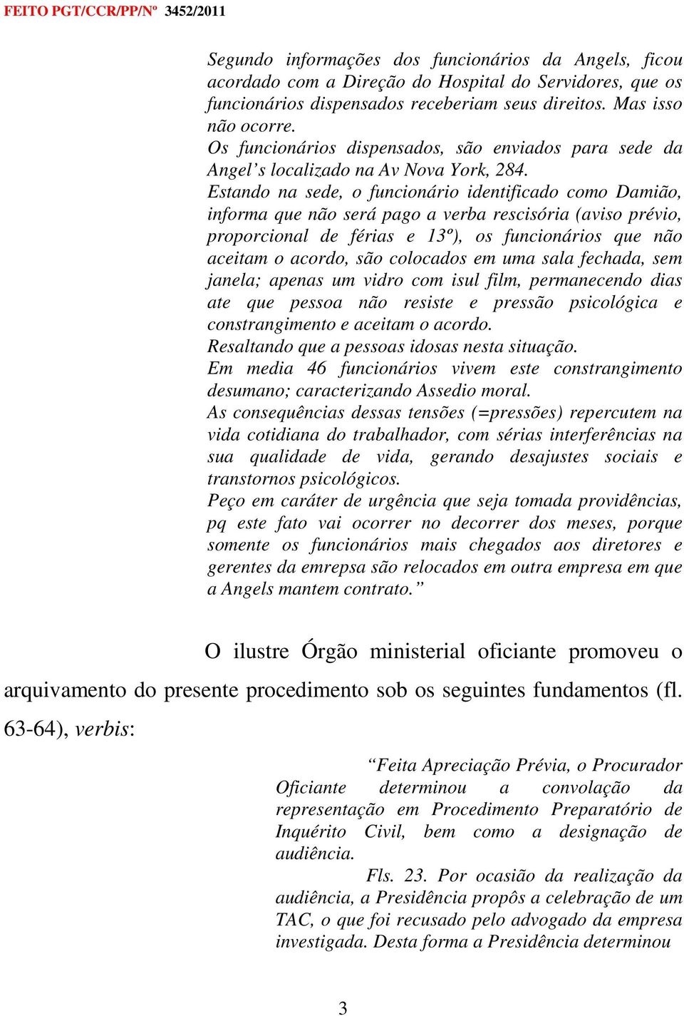 Estando na sede, o funcionário identificado como Damião, informa que não será pago a verba rescisória (aviso prévio, proporcional de férias e 13º), os funcionários que não aceitam o acordo, são