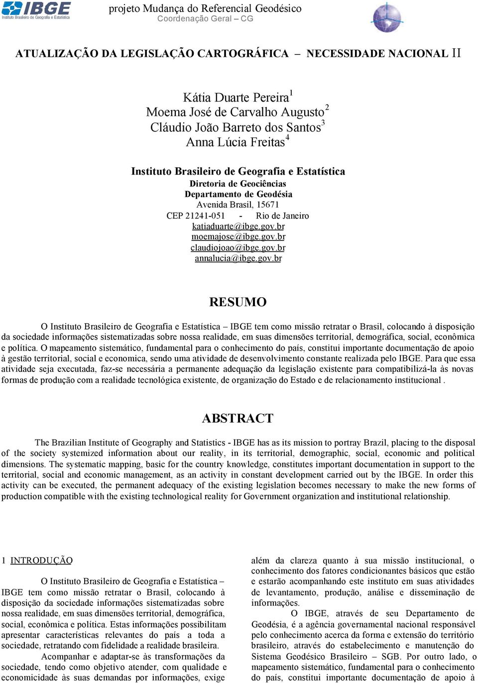 gov.br RESUMO O Instituto Brasileiro de Geografia e Estatística IBGE tem como missão retratar o Brasil, colocando à disposição da sociedade informações sistematizadas sobre nossa realidade, em suas