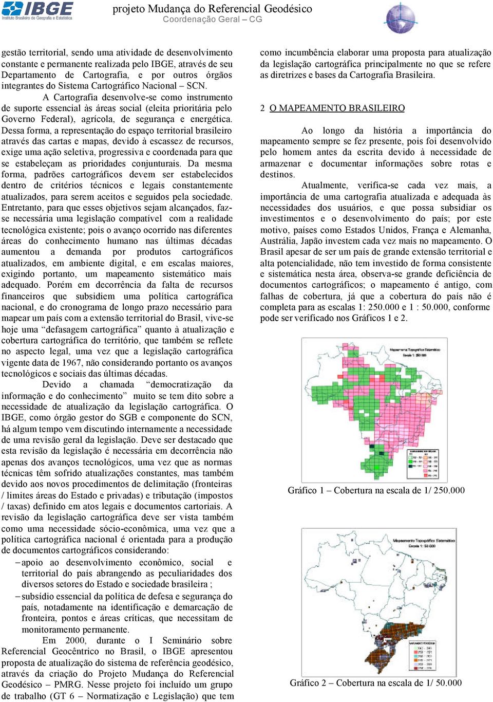 Dessa forma, a representação do espaço territorial brasileiro através das cartas e mapas, devido à escassez de recursos, exige uma ação seletiva, progressiva e coordenada para que se estabeleçam as