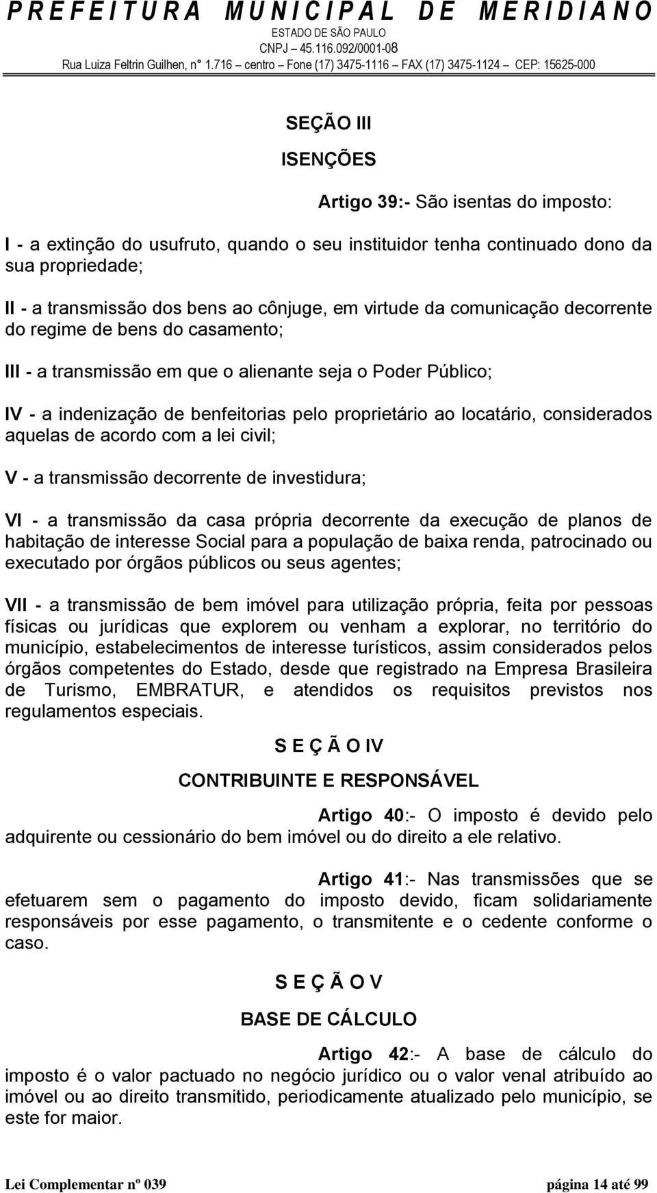 considerados aquelas de acordo com a lei civil; V - a transmissão decorrente de investidura; VI - a transmissão da casa própria decorrente da execução de planos de habitação de interesse Social para