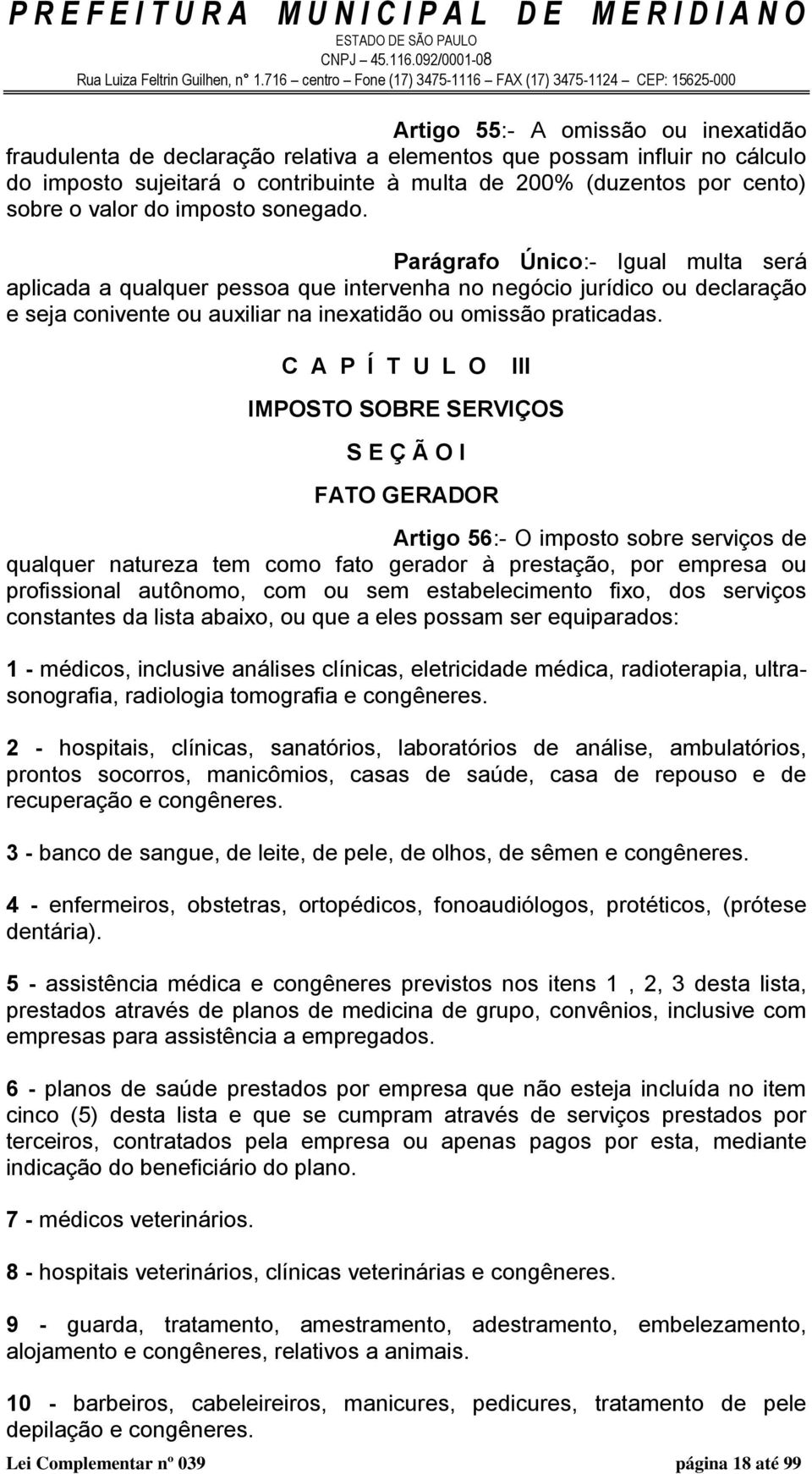 C A P Í T U L O Lei Complementar nº 039 página 18 até 99 III IMPOSTO SOBRE SERVIÇOS S E Ç Ã O I FATO GERADOR Artigo 56:- O imposto sobre serviços de qualquer natureza tem como fato gerador à