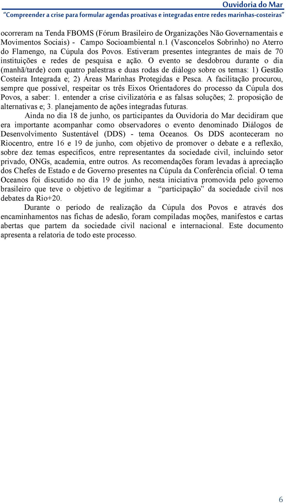 O evento se desdobrou durante o dia (manhã/tarde) com quatro palestras e duas rodas de diálogo sobre os temas: 1) Gestão Costeira Integrada e; 2) Áreas Marinhas Protegidas e Pesca.