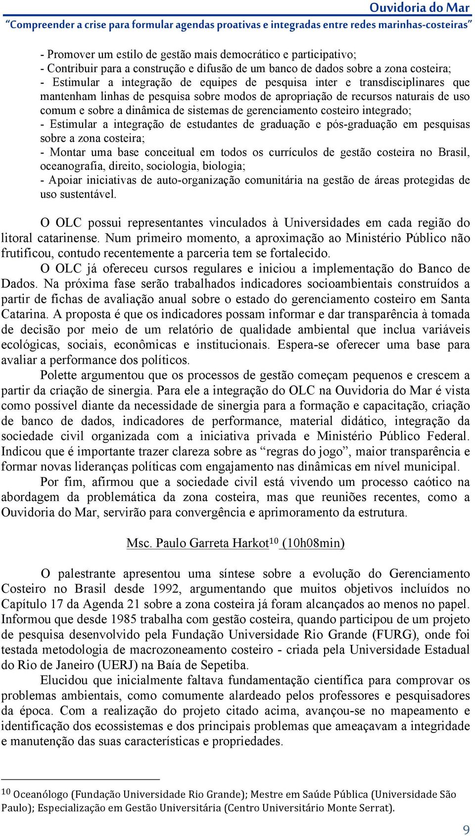 Estimular a integração de estudantes de graduação e pós-graduação em pesquisas sobre a zona costeira; - Montar uma base conceitual em todos os currículos de gestão costeira no Brasil, oceanografia,