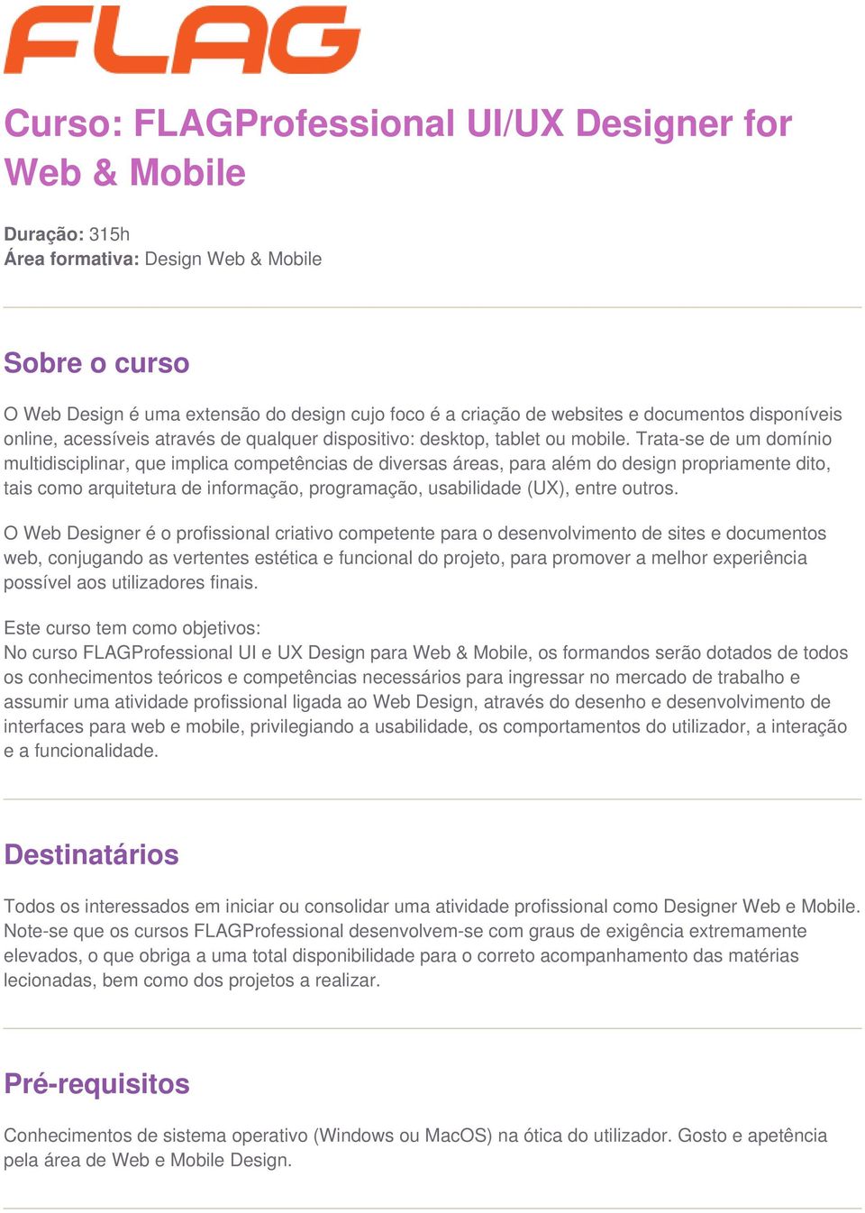 Trata-se de um domínio multidisciplinar, que implica competências de diversas áreas, para além do design propriamente dito, tais como arquitetura de informação, programação, usabilidade (UX), entre