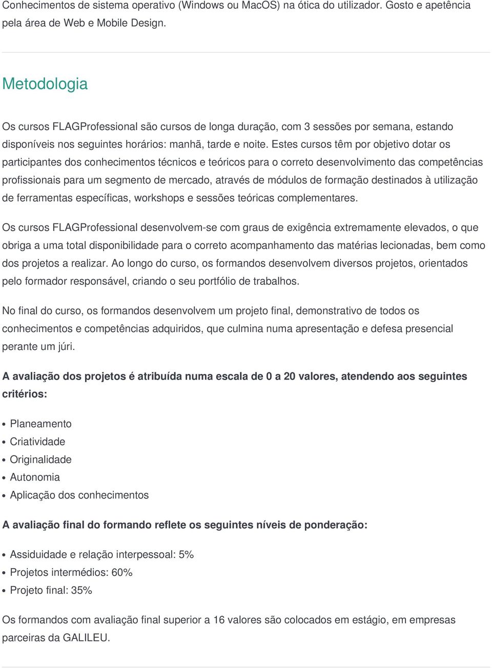 Estes cursos têm por objetivo dotar os participantes dos conhecimentos técnicos e teóricos para o correto desenvolvimento das competências profissionais para um segmento de mercado, através de