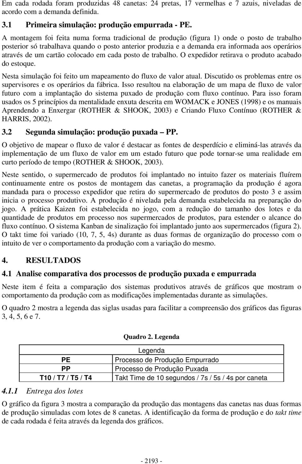 um cartão colocado em cada posto de trabalho. O expedidor retirava o produto acabado do estoque. Nesta simulação foi feito um mapeamento do fluxo de valor atual.