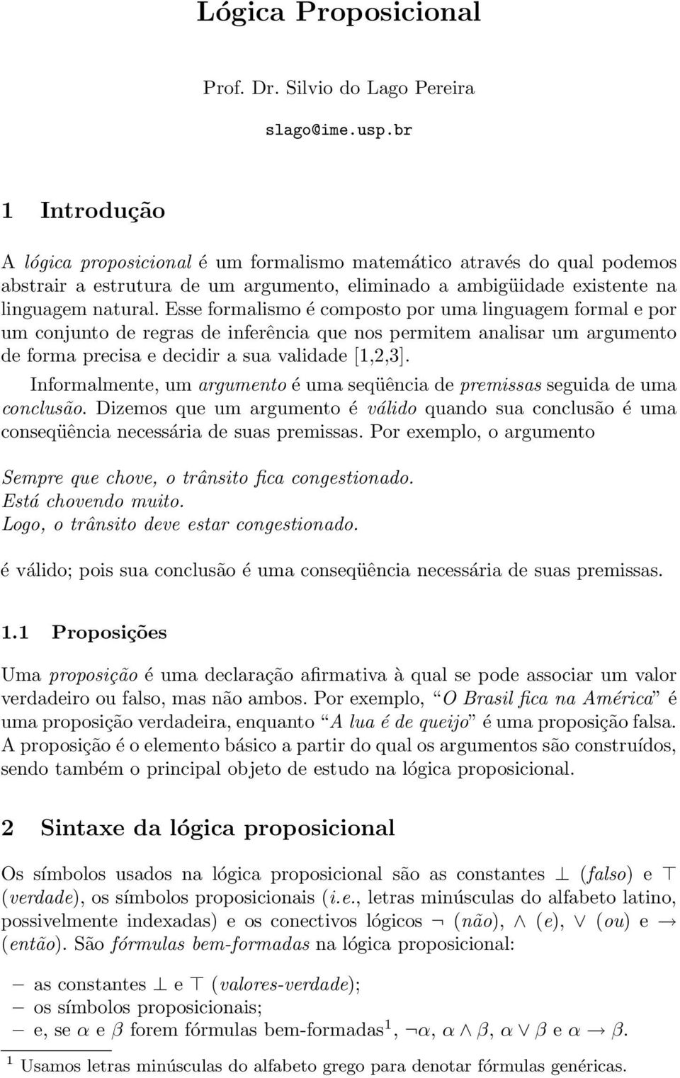 Esse formalismo é composto por uma linguagem formal e por um conjunto de regras de inferência que nos permitem analisar um argumento de forma precisa e decidir a sua validade [1,2,3].