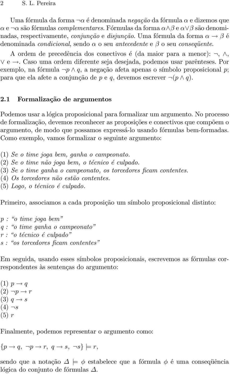 A ordem de precedência dos conectivos é (da maior para a menor):,, e. Caso uma ordem diferente seja desejada, podemos usar parênteses.