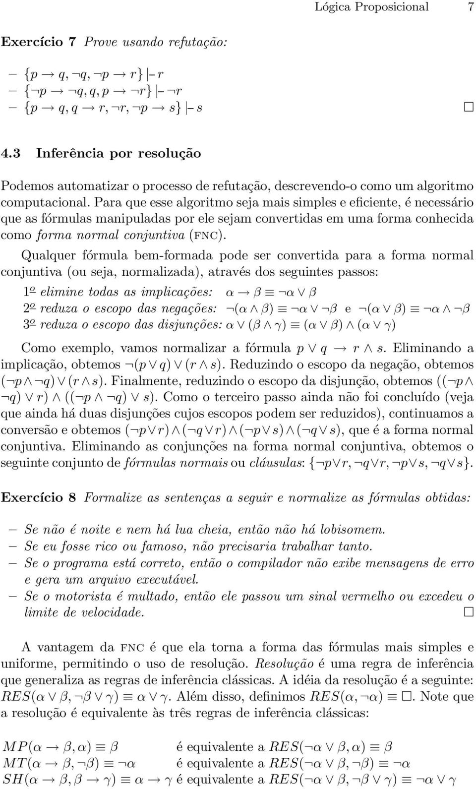 Para que esse algoritmo seja mais simples e eficiente, é necessário que as fórmulas manipuladas por ele sejam convertidas em uma forma conhecida como forma normal conjuntiva (fnc).