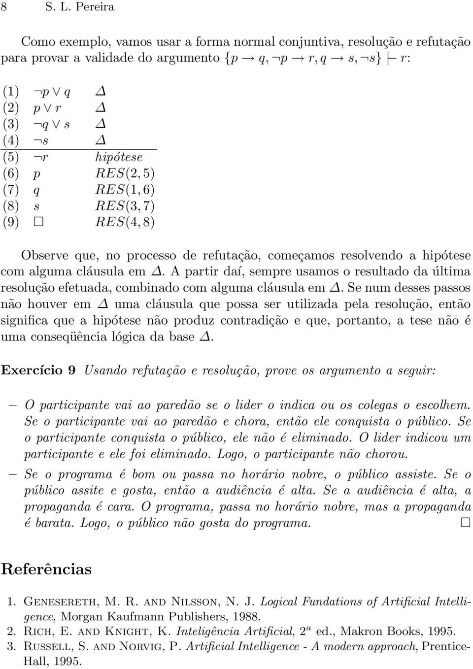 5) (7) q RES(1, 6) (8) s RES(3, 7) (9) RES(4, 8) Observe que, no processo de refutação, começamos resolvendo a hipótese com alguma cláusula em.