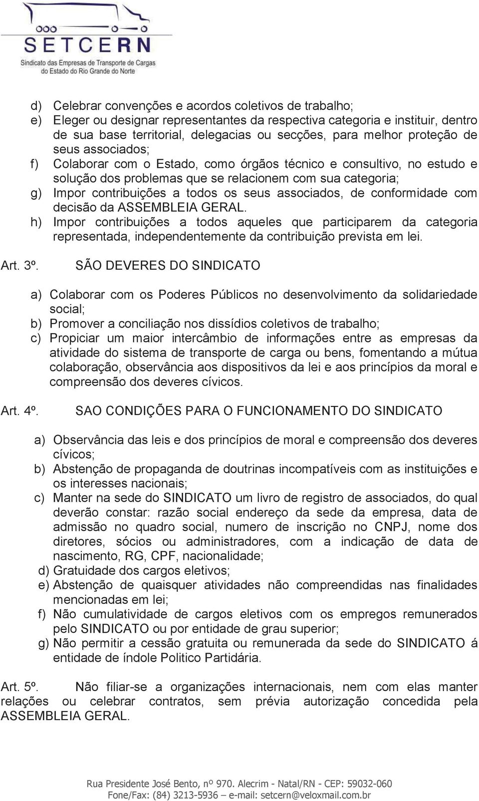 associados, de conformidade com decisão da ASSEMBLEIA GERAL. h) Impor contribuições a todos aqueles que participarem da categoria representada, independentemente da contribuição prevista em lei. Art.