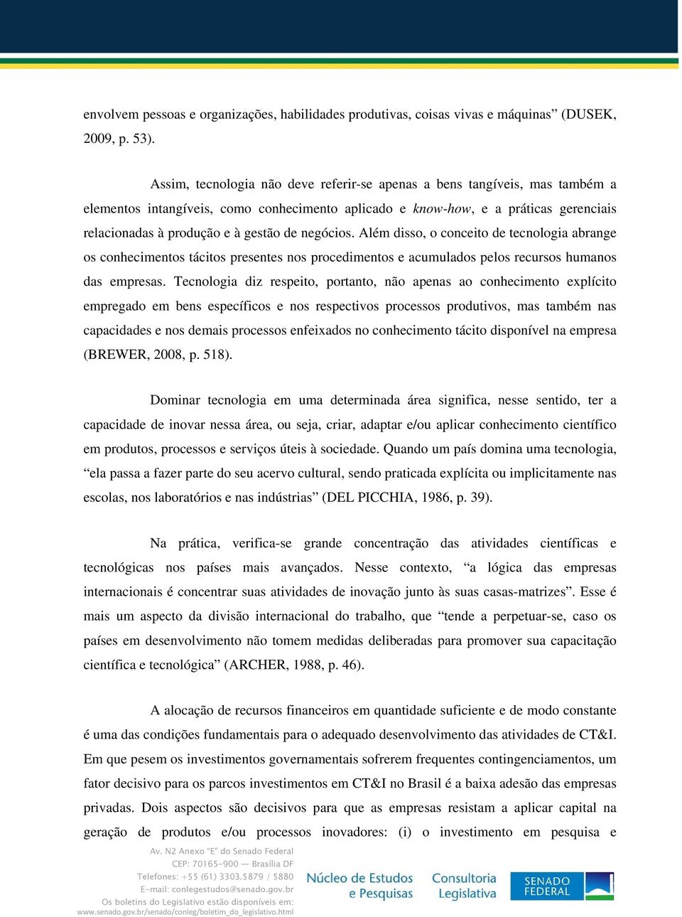 negócios. Além disso, o conceito de tecnologia abrange os conhecimentos tácitos presentes nos procedimentos e acumulados pelos recursos humanos das empresas.