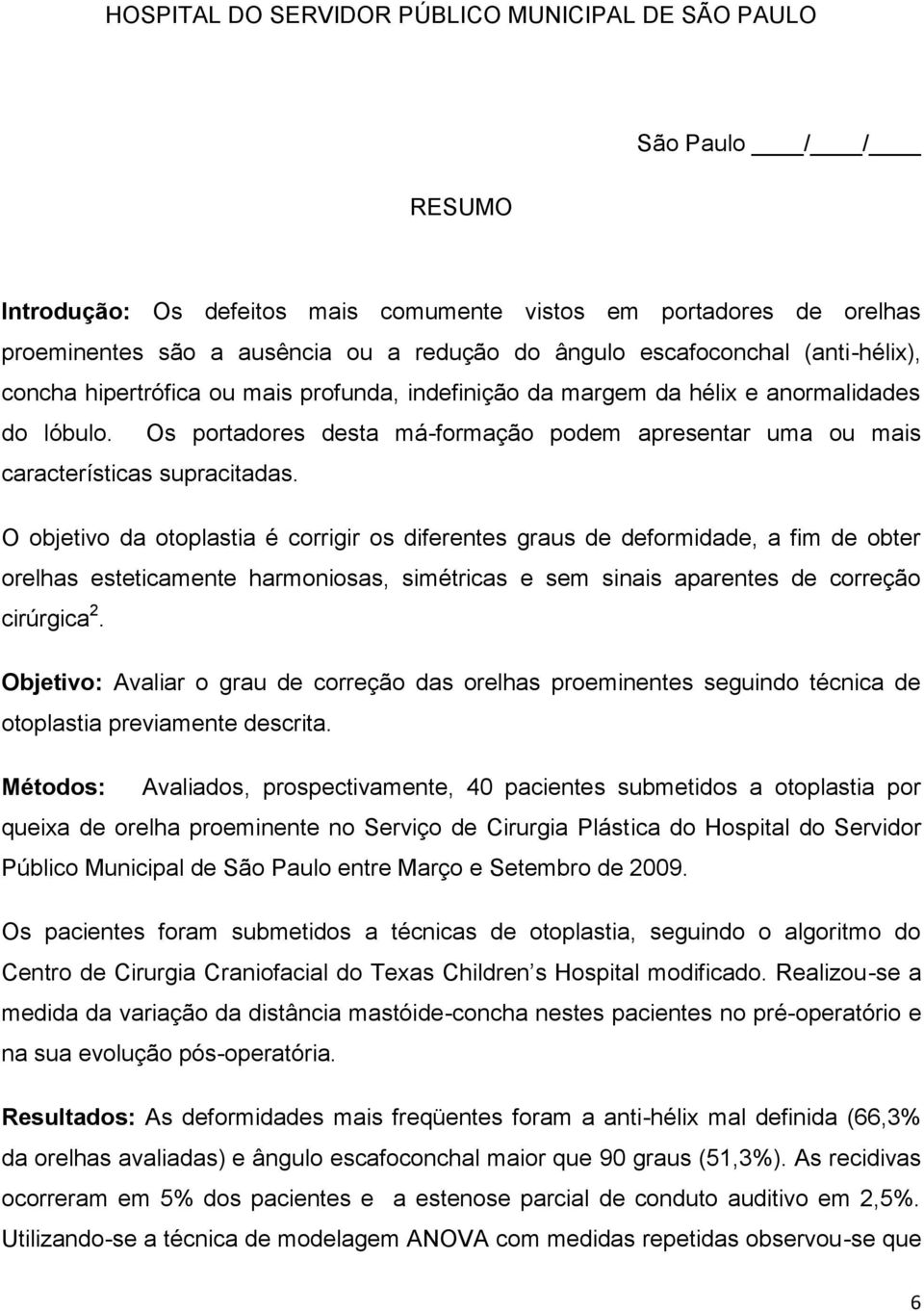 Os portadores desta má-formação podem apresentar uma ou mais características supracitadas.