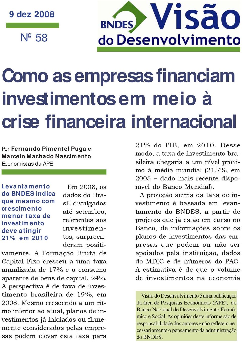 A Formação Bruta de Capital Fixo cresceu a uma taxa anualizada de 17% e o consumo aparente de bens de capital, 24%. A perspectiva é de taxa de investimento brasileira de 19%, em 2008.