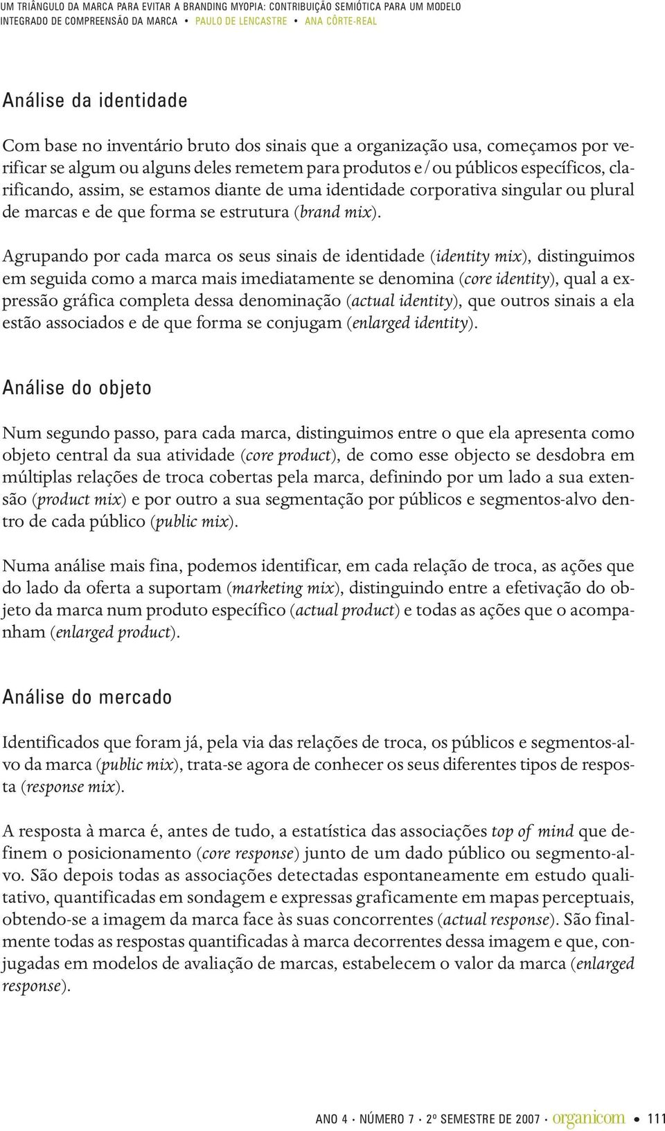 Agrupando por cada marca os seus sinais de identidade (identity mix), distinguimos em seguida como a marca mais imediatamente se denomina (core identity), qual a expressão gráfica completa dessa