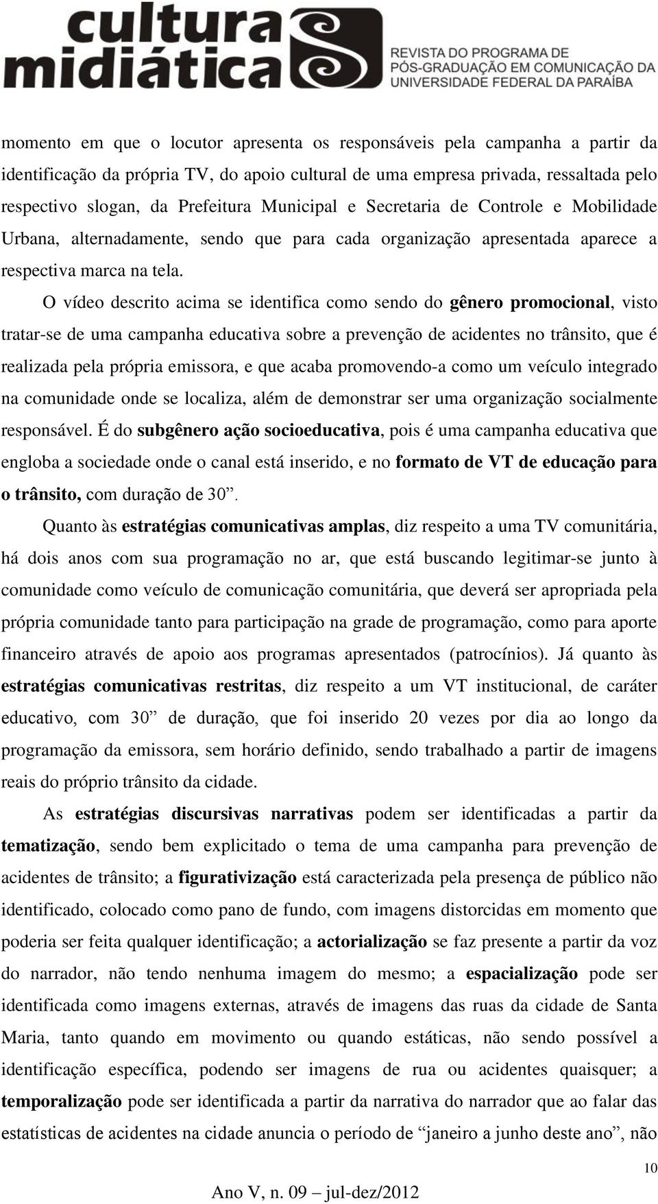 O vídeo descrito acima se identifica como sendo do gênero promocional, visto tratar-se de uma campanha educativa sobre a prevenção de acidentes no trânsito, que é realizada pela própria emissora, e