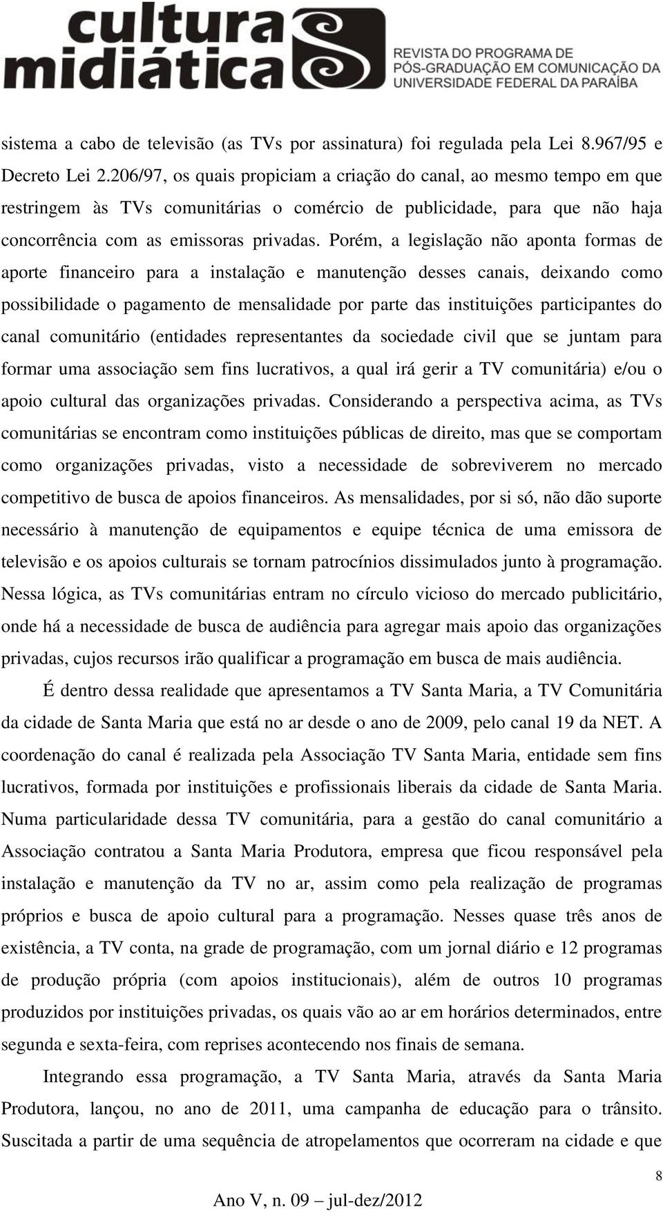 Porém, a legislação não aponta formas de aporte financeiro para a instalação e manutenção desses canais, deixando como possibilidade o pagamento de mensalidade por parte das instituições